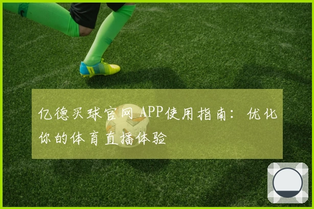 亿德买球官网 APP使用指南：优化你的体育直播体验