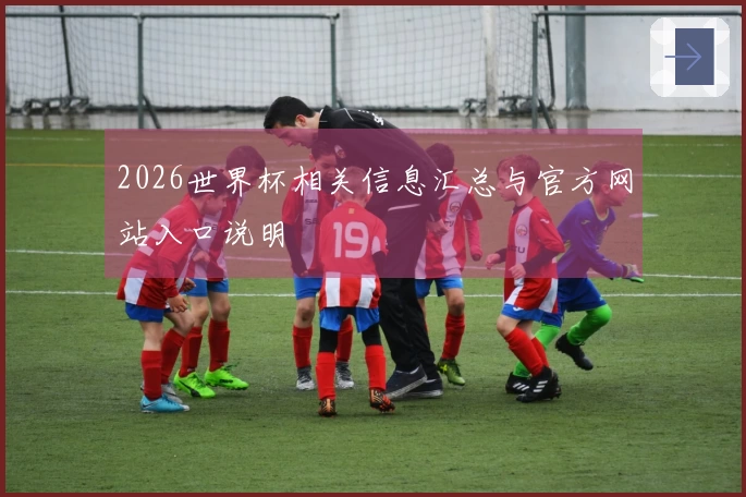 2026世界杯相关信息汇总与官方网站入口说明