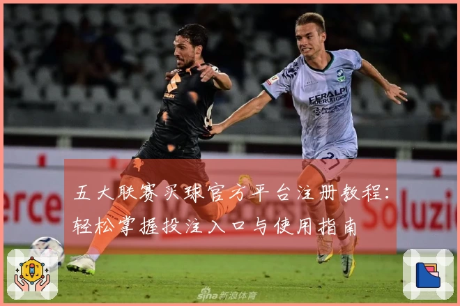 五大联赛买球官方平台注册教程：轻松掌握投注入口与使用指南