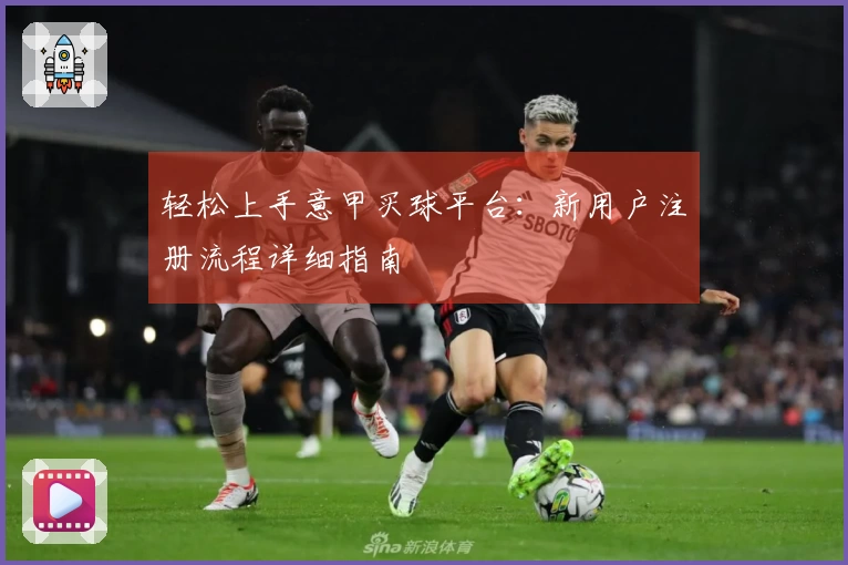 轻松上手意甲买球平台：新用户注册流程详细指南