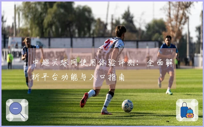 中超买球网使用体验评测：全面解析平台功能与入口指南
