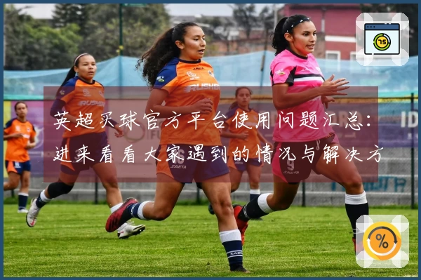 英超买球官方平台使用问题汇总：进来看看大家遇到的情况与解决方案
