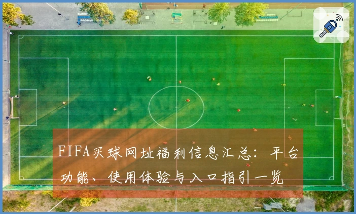 FIFA买球网址福利信息汇总:平台功能、使用体验与入口指引一览